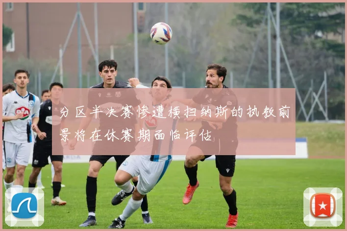 分区半决赛惨遭横扫纳斯的执教前景将在休赛期面临评估