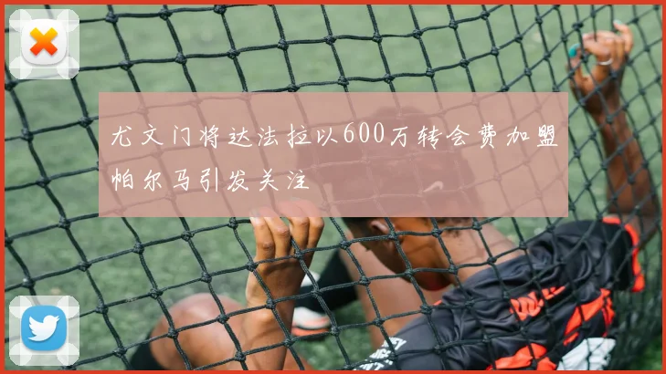 尤文门将达法拉以600万转会费加盟帕尔马引发关注
