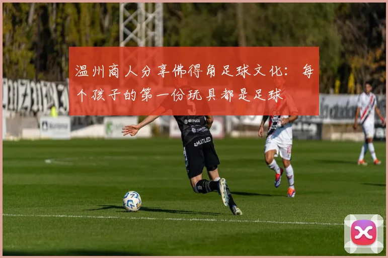 温州商人分享佛得角足球文化：每个孩子的第一份玩具都是足球
