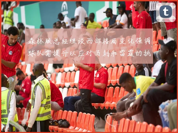 森林狼总经理谈西部格局变化强调球队需提升以应对马刺和雷霆的挑战