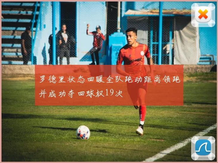 罗德里状态回暖全队跑动距离领跑并成功夺回球权19次