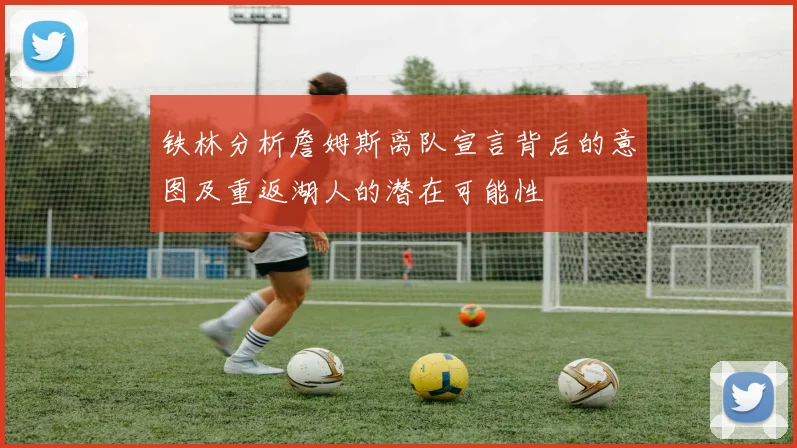 铁林分析詹姆斯离队宣言背后的意图及重返湖人的潜在可能性