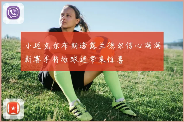 小迈克尔布朗透露兰德尔信心满满新赛季将给球迷带来惊喜