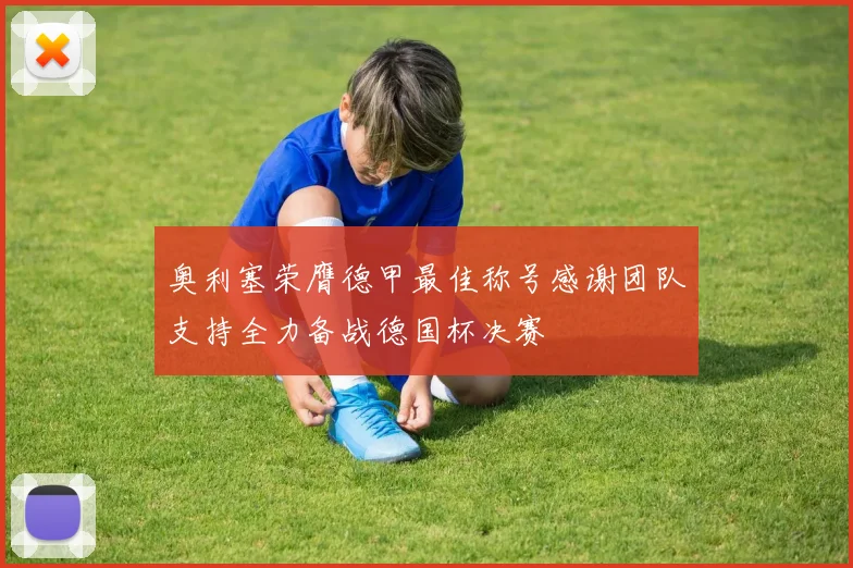 奥利塞荣膺德甲最佳称号感谢团队支持全力备战德国杯决赛